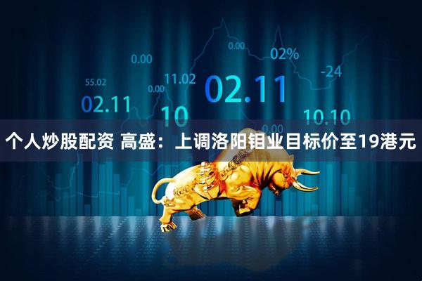 个人炒股配资 高盛：上调洛阳钼业目标价至19港元