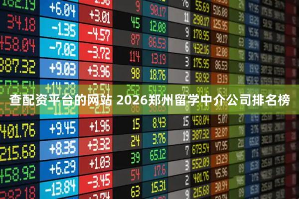 查配资平台的网站 2026郑州留学中介公司排名榜