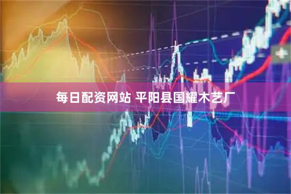 每日配资网站 平阳县国耀木艺厂