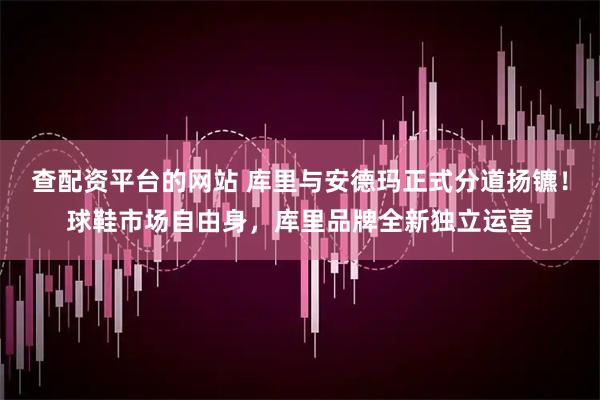 查配资平台的网站 库里与安德玛正式分道扬镳！球鞋市场自由身，库里品牌全新独立运营