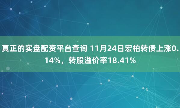 真正的实盘配资平台查询 11月24日宏柏转债上涨0.14%，转股溢价率18.41%