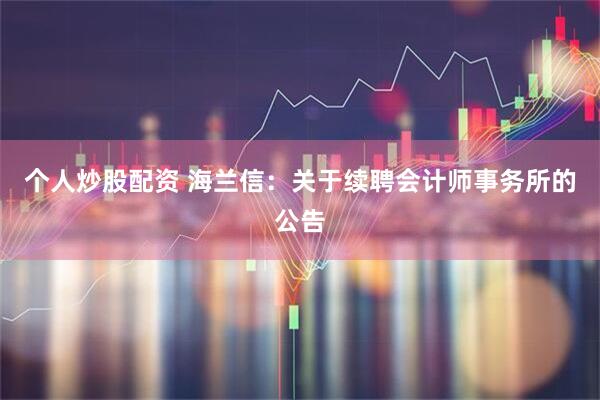 个人炒股配资 海兰信：关于续聘会计师事务所的公告