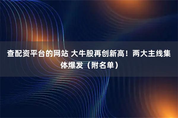 查配资平台的网站 大牛股再创新高！两大主线集体爆发（附名单）