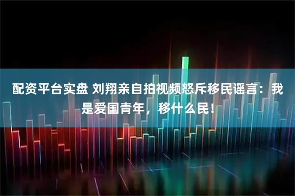 配资平台实盘 刘翔亲自拍视频怒斥移民谣言：我是爱国青年，移什么民！