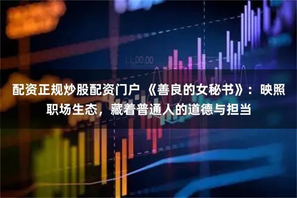 配资正规炒股配资门户 《善良的女秘书》：映照职场生态，藏着普通人的道德与担当