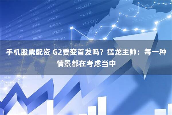 手机股票配资 G2要变首发吗？猛龙主帅：每一种情景都在考虑当中