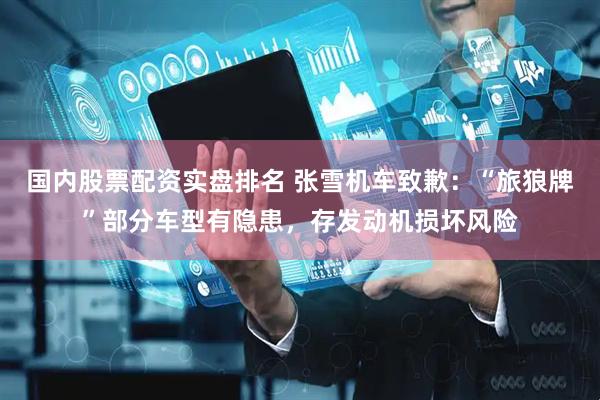 国内股票配资实盘排名 张雪机车致歉：“旅狼牌”部分车型有隐患，存发动机损坏风险